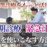 訪問診療をもっと活用！定期診療と緊急往診を使いこなす方法